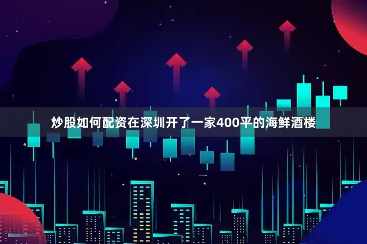 炒股如何配资在深圳开了一家400平的海鲜酒楼