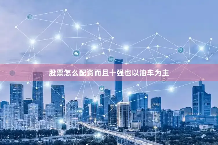股票怎么配资而且十强也以油车为主