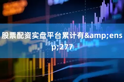 股票配资实盘平台累计有&ensp;277