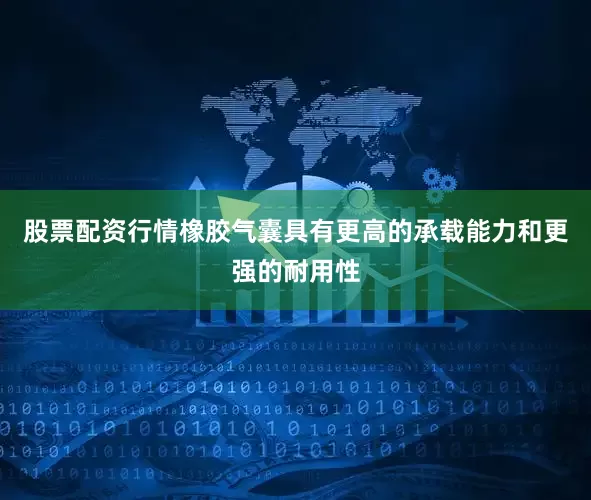 股票配资行情橡胶气囊具有更高的承载能力和更强的耐用性