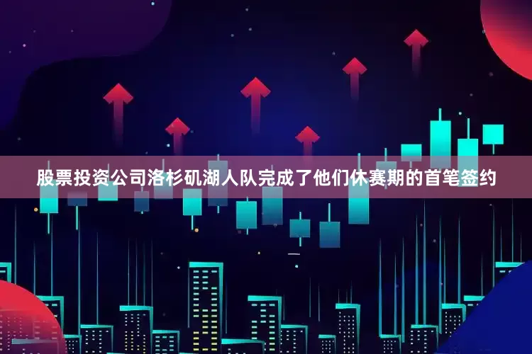 股票投资公司洛杉矶湖人队完成了他们休赛期的首笔签约