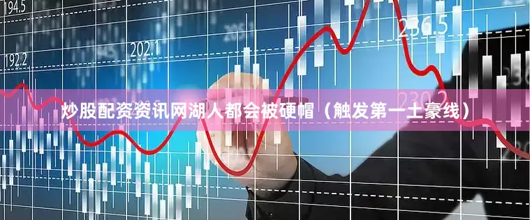 炒股配资资讯网湖人都会被硬帽（触发第一土豪线）