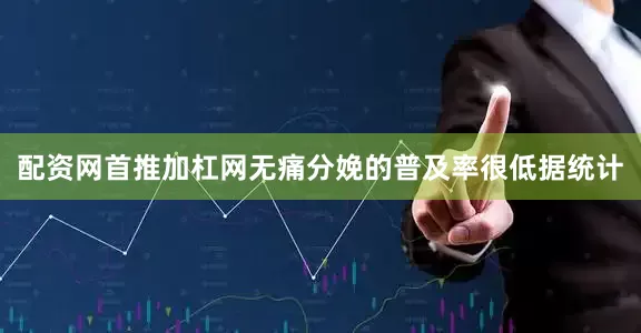 配资网首推加杠网无痛分娩的普及率很低据统计