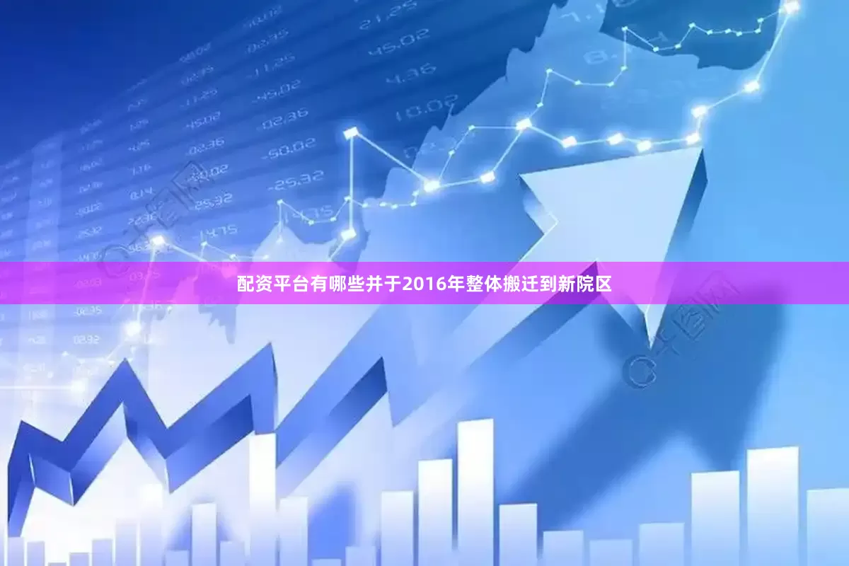 配资平台有哪些并于2016年整体搬迁到新院区