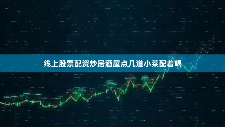 线上股票配资炒居酒屋点几道小菜配着喝