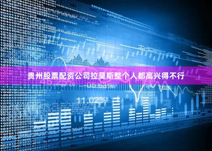 贵州股票配资公司拉莫斯整个人都高兴得不行