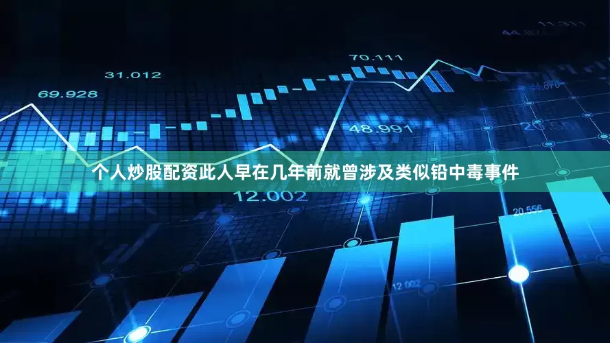 个人炒股配资此人早在几年前就曾涉及类似铅中毒事件