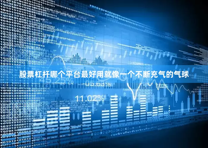 股票杠杆哪个平台最好用就像一个不断充气的气球