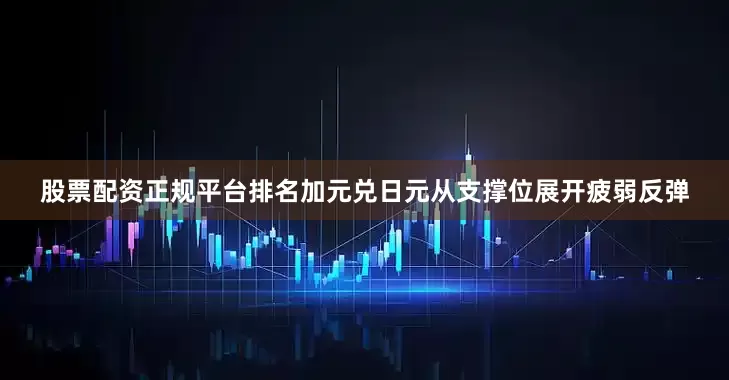 股票配资正规平台排名加元兑日元从支撑位展开疲弱反弹