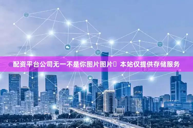 配资平台公司无一不是你图片图片​本站仅提供存储服务