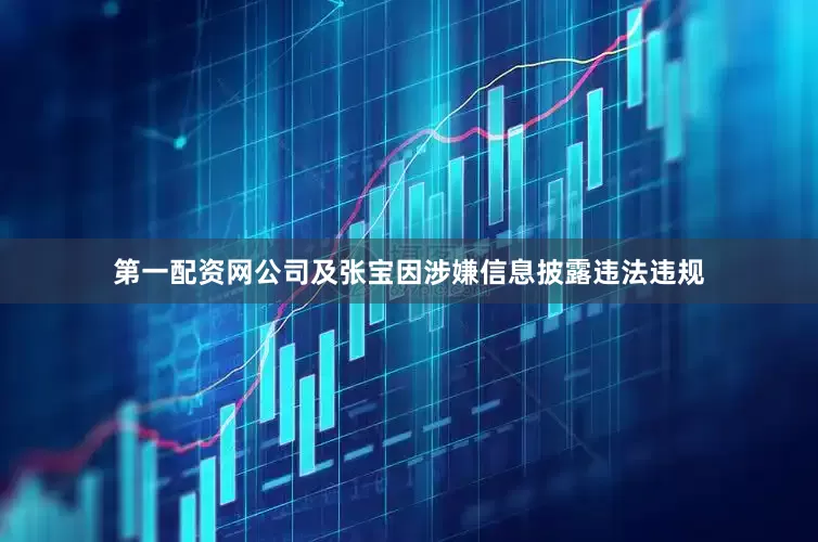 第一配资网公司及张宝因涉嫌信息披露违法违规